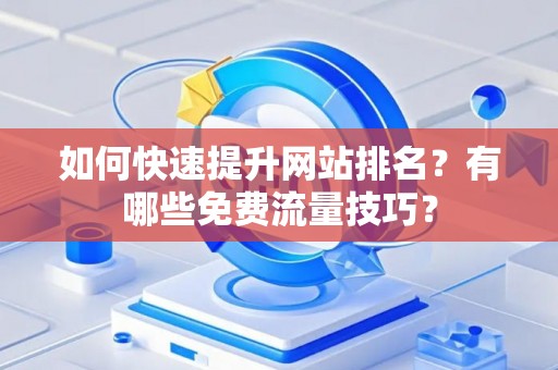 如何快速提升网站排名？有哪些免费流量技巧？