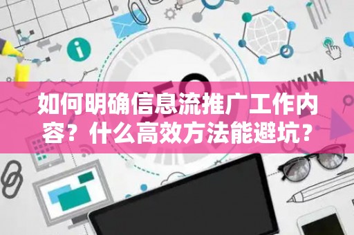 如何明确信息流推广工作内容？什么高效方法能避坑？