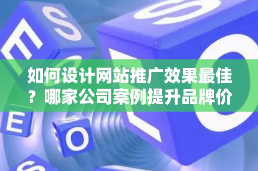 如何设计网站推广效果最佳？哪家公司案例提升品牌价值？——基于债务法律角度解析