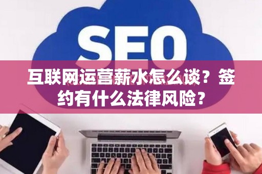 互联网运营薪水怎么谈？签约有什么法律风险？