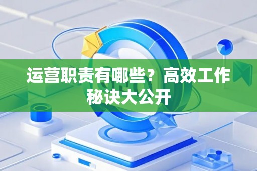 运营职责有哪些？高效工作秘诀大公开